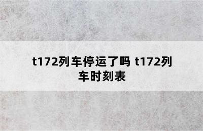 t172列车停运了吗 t172列车时刻表